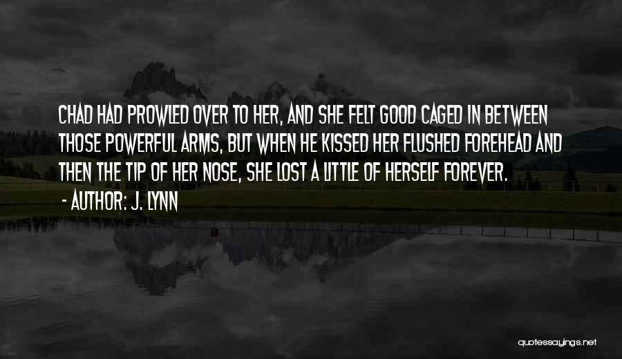 J. Lynn Quotes: Chad Had Prowled Over To Her, And She Felt Good Caged In Between Those Powerful Arms, But When He Kissed