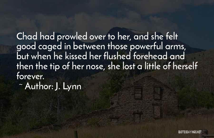 J. Lynn Quotes: Chad Had Prowled Over To Her, And She Felt Good Caged In Between Those Powerful Arms, But When He Kissed