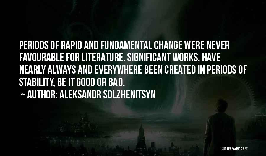 Aleksandr Solzhenitsyn Quotes: Periods Of Rapid And Fundamental Change Were Never Favourable For Literature. Significant Works, Have Nearly Always And Everywhere Been Created