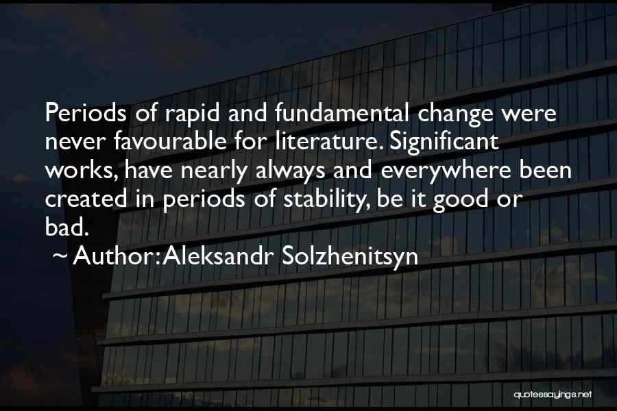 Aleksandr Solzhenitsyn Quotes: Periods Of Rapid And Fundamental Change Were Never Favourable For Literature. Significant Works, Have Nearly Always And Everywhere Been Created