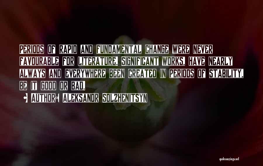 Aleksandr Solzhenitsyn Quotes: Periods Of Rapid And Fundamental Change Were Never Favourable For Literature. Significant Works, Have Nearly Always And Everywhere Been Created
