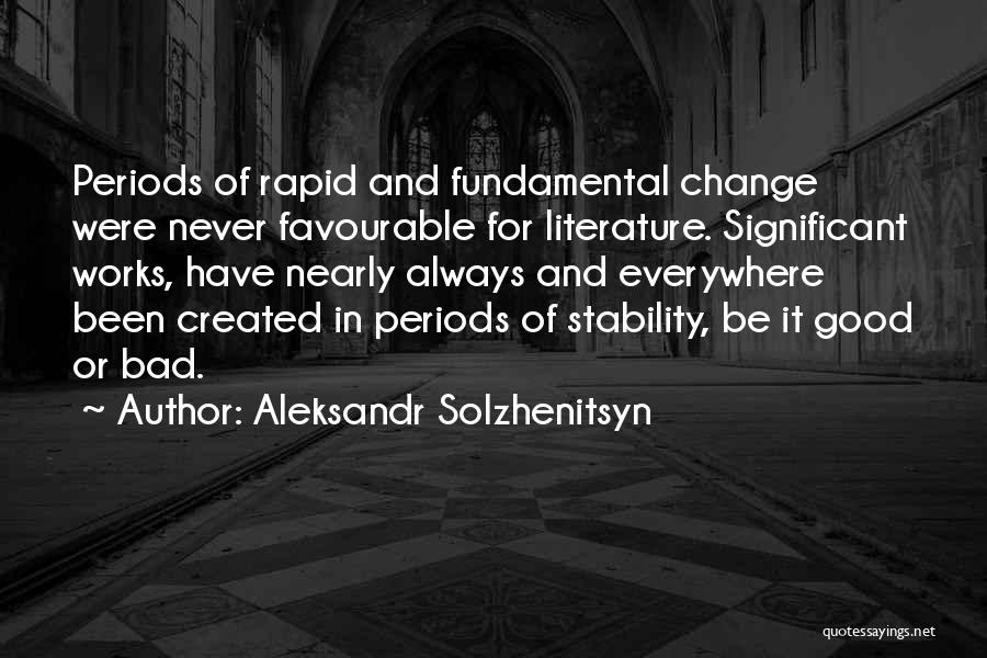 Aleksandr Solzhenitsyn Quotes: Periods Of Rapid And Fundamental Change Were Never Favourable For Literature. Significant Works, Have Nearly Always And Everywhere Been Created