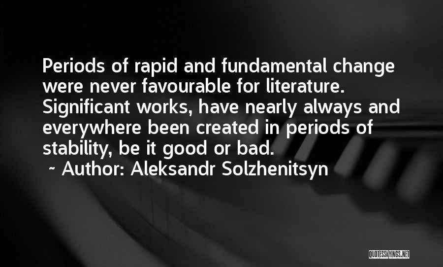 Aleksandr Solzhenitsyn Quotes: Periods Of Rapid And Fundamental Change Were Never Favourable For Literature. Significant Works, Have Nearly Always And Everywhere Been Created