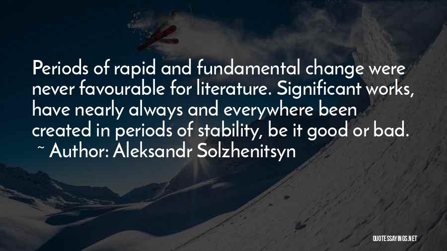 Aleksandr Solzhenitsyn Quotes: Periods Of Rapid And Fundamental Change Were Never Favourable For Literature. Significant Works, Have Nearly Always And Everywhere Been Created