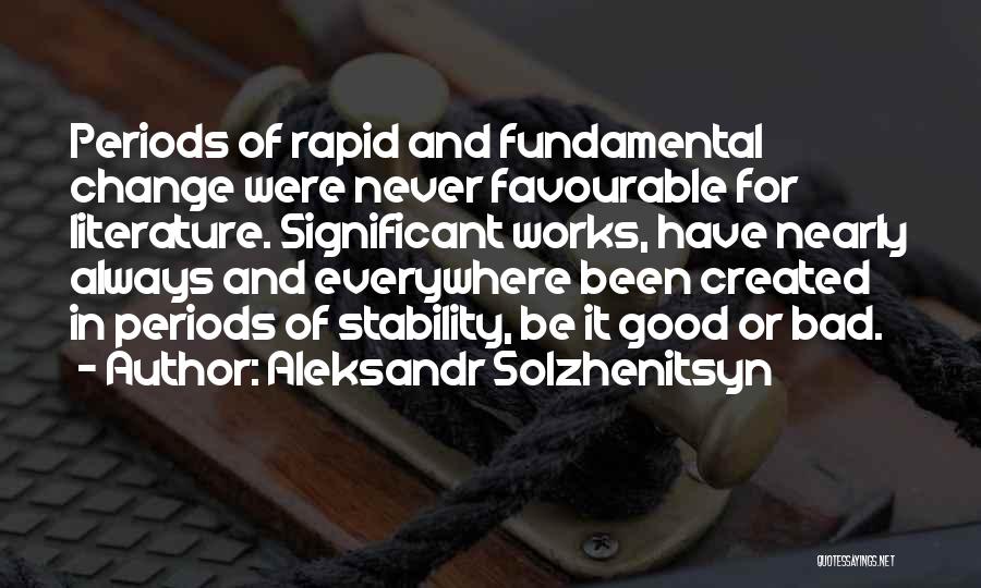 Aleksandr Solzhenitsyn Quotes: Periods Of Rapid And Fundamental Change Were Never Favourable For Literature. Significant Works, Have Nearly Always And Everywhere Been Created