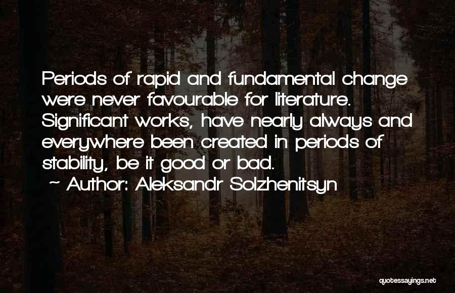 Aleksandr Solzhenitsyn Quotes: Periods Of Rapid And Fundamental Change Were Never Favourable For Literature. Significant Works, Have Nearly Always And Everywhere Been Created