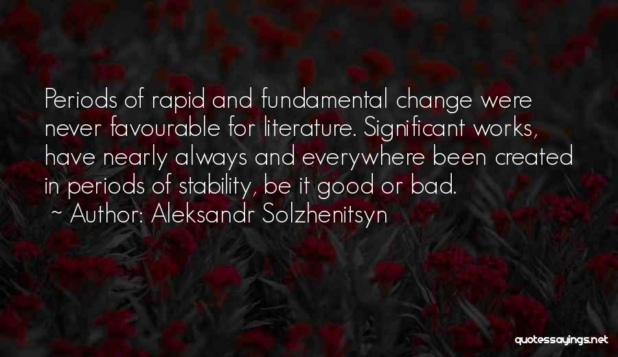 Aleksandr Solzhenitsyn Quotes: Periods Of Rapid And Fundamental Change Were Never Favourable For Literature. Significant Works, Have Nearly Always And Everywhere Been Created