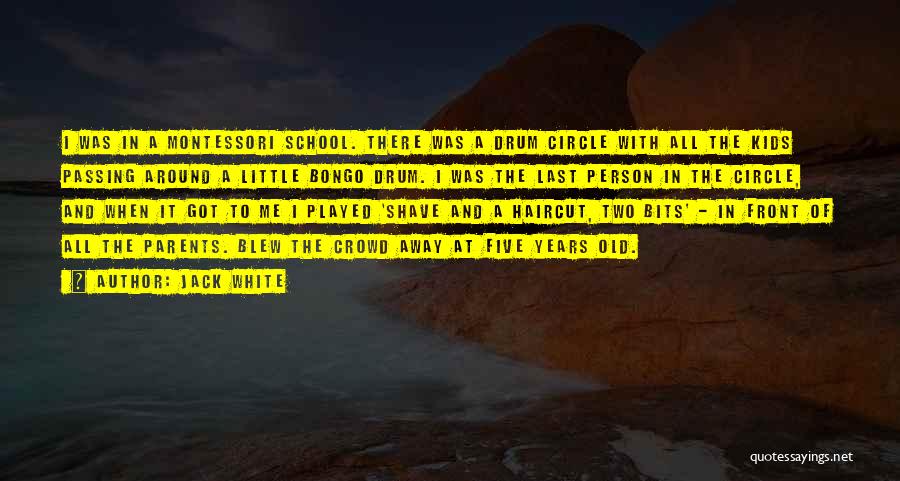 Jack White Quotes: I Was In A Montessori School. There Was A Drum Circle With All The Kids Passing Around A Little Bongo