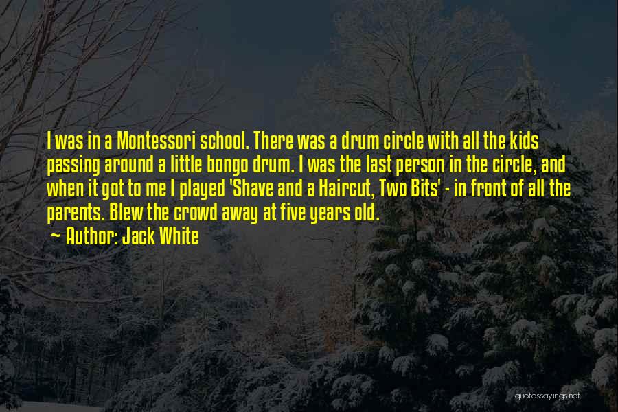 Jack White Quotes: I Was In A Montessori School. There Was A Drum Circle With All The Kids Passing Around A Little Bongo