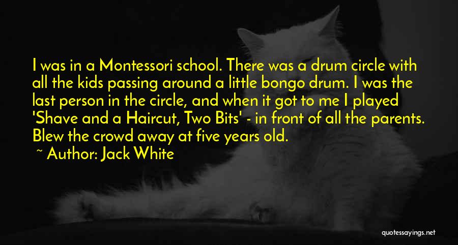 Jack White Quotes: I Was In A Montessori School. There Was A Drum Circle With All The Kids Passing Around A Little Bongo