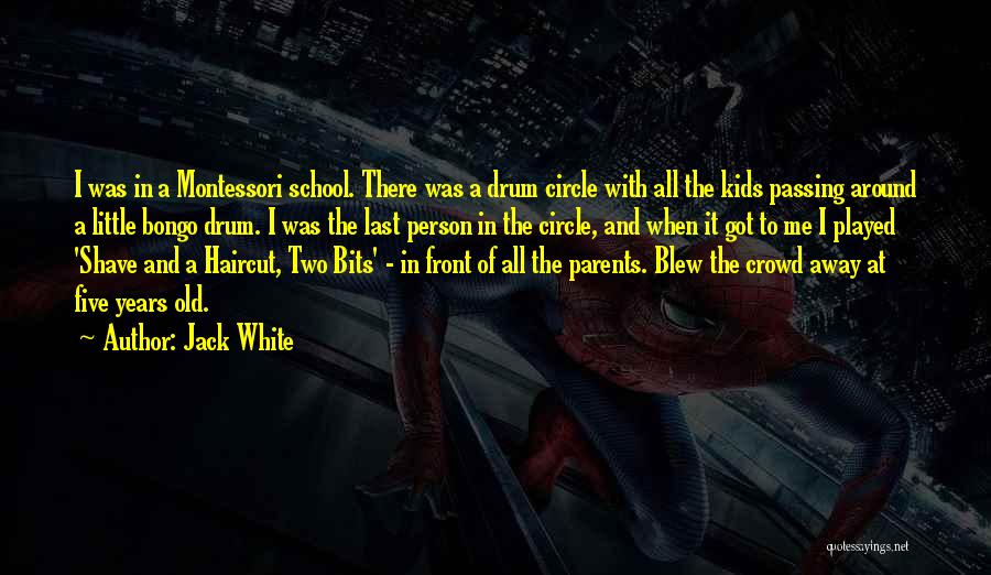 Jack White Quotes: I Was In A Montessori School. There Was A Drum Circle With All The Kids Passing Around A Little Bongo