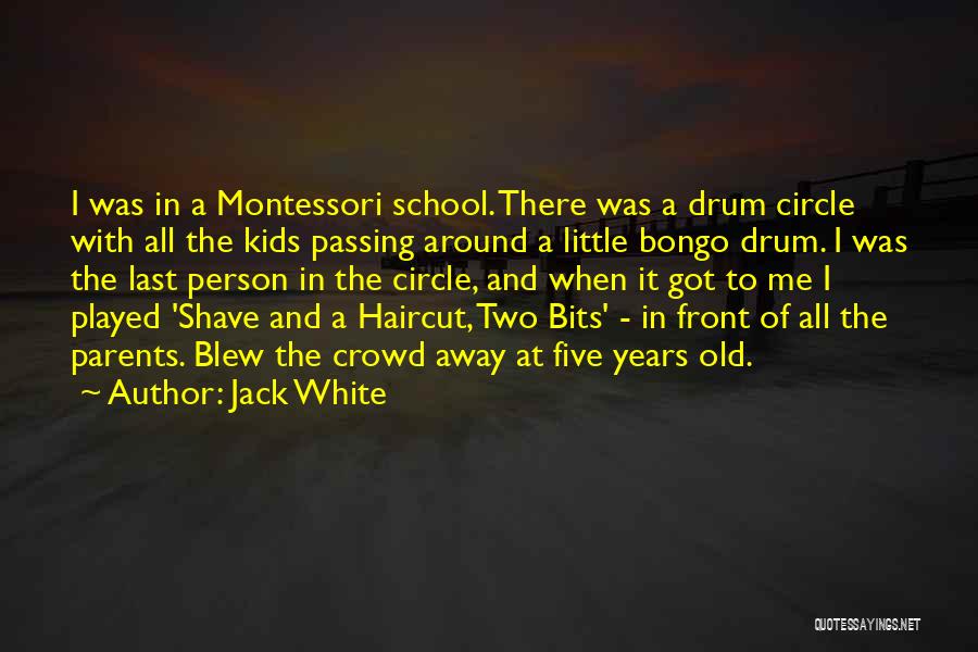 Jack White Quotes: I Was In A Montessori School. There Was A Drum Circle With All The Kids Passing Around A Little Bongo