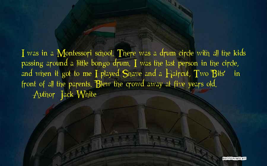 Jack White Quotes: I Was In A Montessori School. There Was A Drum Circle With All The Kids Passing Around A Little Bongo