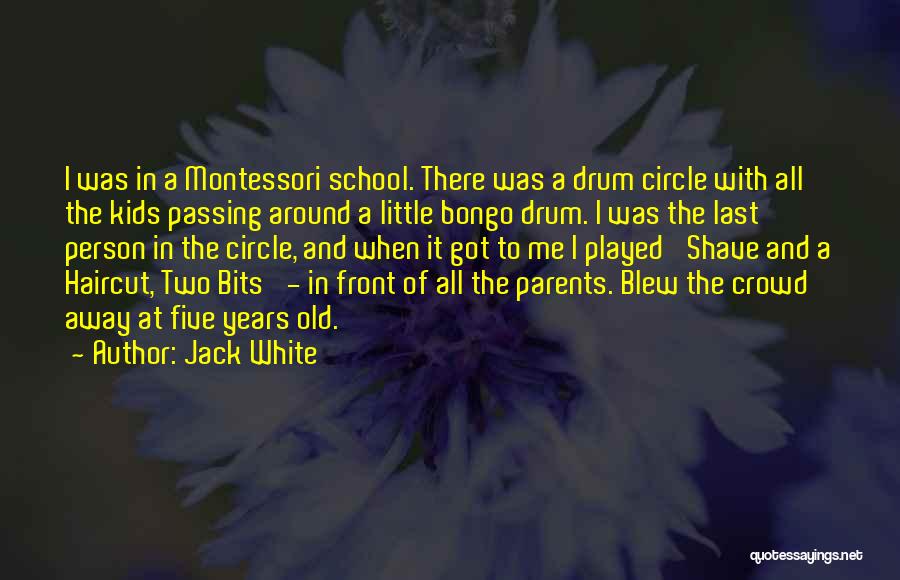 Jack White Quotes: I Was In A Montessori School. There Was A Drum Circle With All The Kids Passing Around A Little Bongo