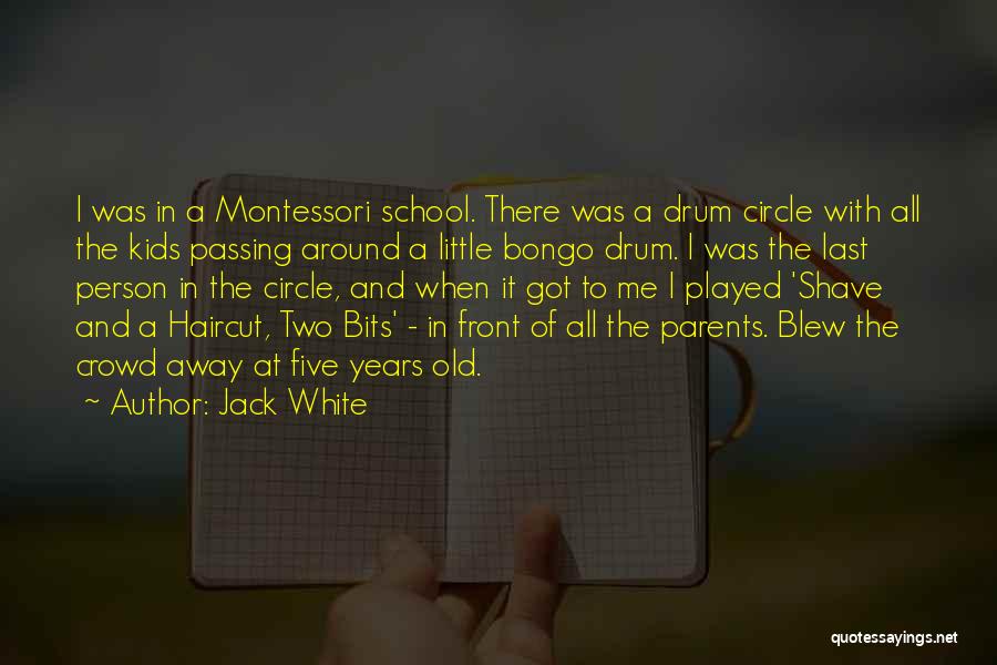Jack White Quotes: I Was In A Montessori School. There Was A Drum Circle With All The Kids Passing Around A Little Bongo