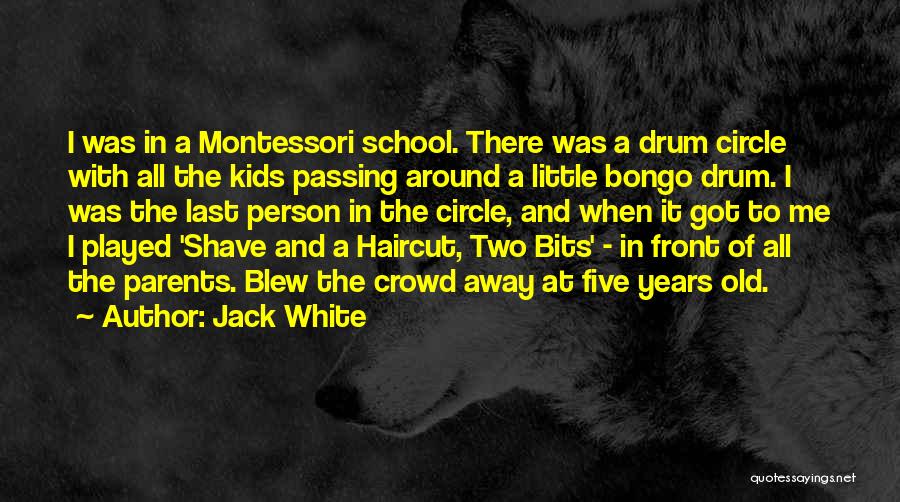 Jack White Quotes: I Was In A Montessori School. There Was A Drum Circle With All The Kids Passing Around A Little Bongo