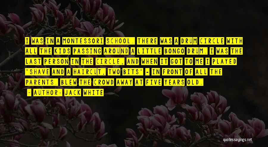 Jack White Quotes: I Was In A Montessori School. There Was A Drum Circle With All The Kids Passing Around A Little Bongo