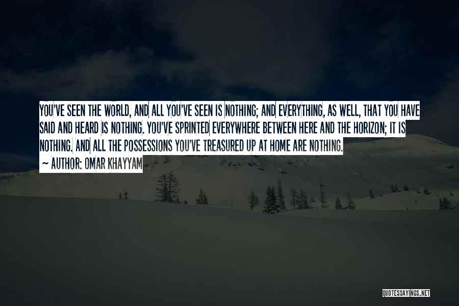 Omar Khayyam Quotes: You've Seen The World, And All You've Seen Is Nothing; And Everything, As Well, That You Have Said And Heard