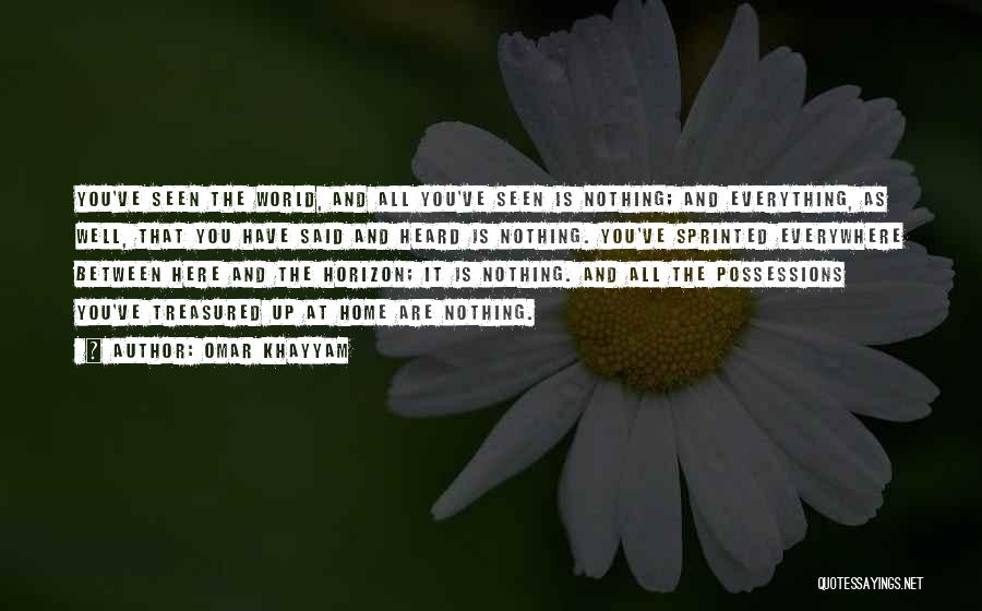 Omar Khayyam Quotes: You've Seen The World, And All You've Seen Is Nothing; And Everything, As Well, That You Have Said And Heard