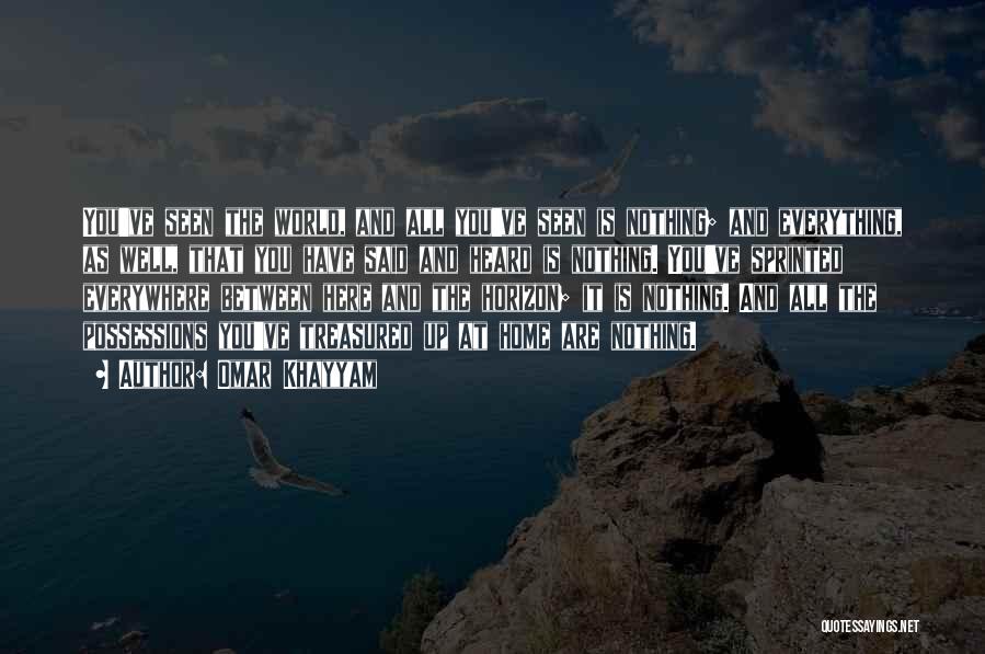 Omar Khayyam Quotes: You've Seen The World, And All You've Seen Is Nothing; And Everything, As Well, That You Have Said And Heard