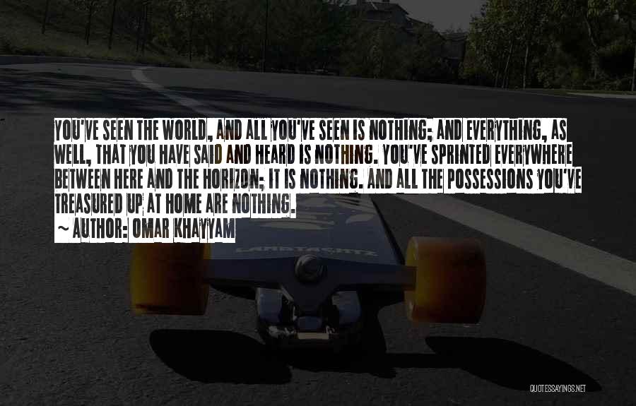 Omar Khayyam Quotes: You've Seen The World, And All You've Seen Is Nothing; And Everything, As Well, That You Have Said And Heard