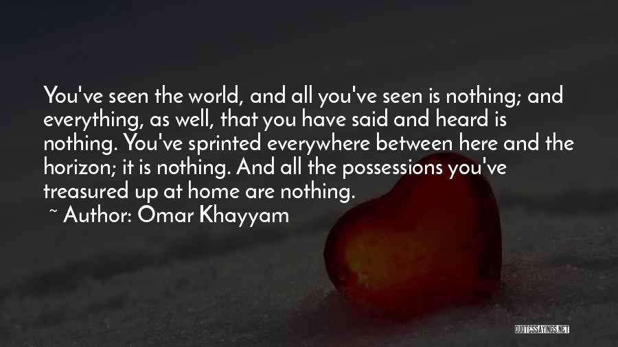 Omar Khayyam Quotes: You've Seen The World, And All You've Seen Is Nothing; And Everything, As Well, That You Have Said And Heard