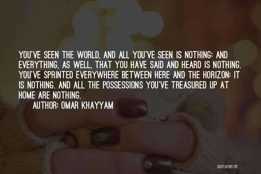 Omar Khayyam Quotes: You've Seen The World, And All You've Seen Is Nothing; And Everything, As Well, That You Have Said And Heard