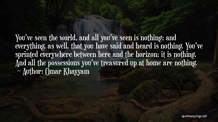 Omar Khayyam Quotes: You've Seen The World, And All You've Seen Is Nothing; And Everything, As Well, That You Have Said And Heard