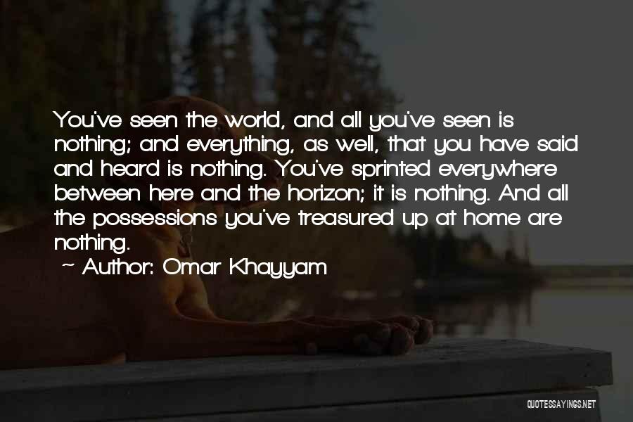 Omar Khayyam Quotes: You've Seen The World, And All You've Seen Is Nothing; And Everything, As Well, That You Have Said And Heard