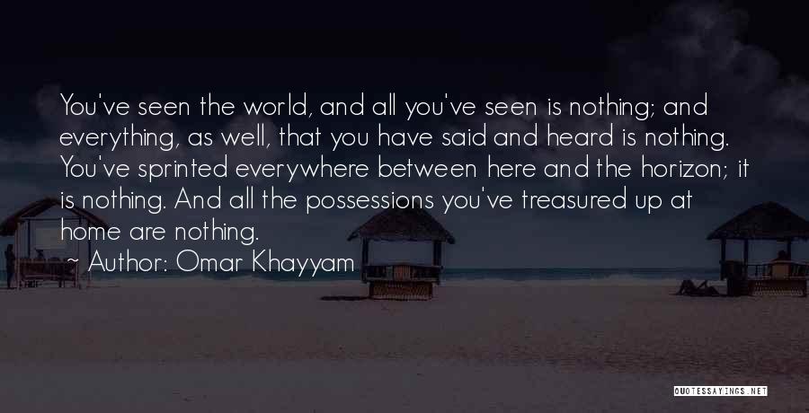 Omar Khayyam Quotes: You've Seen The World, And All You've Seen Is Nothing; And Everything, As Well, That You Have Said And Heard