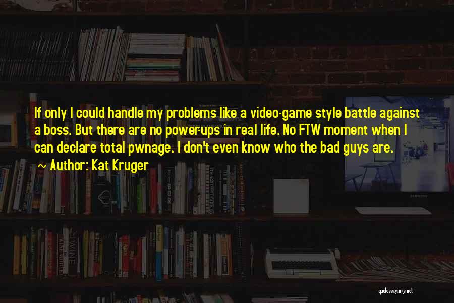 Kat Kruger Quotes: If Only I Could Handle My Problems Like A Video-game Style Battle Against A Boss. But There Are No Power-ups