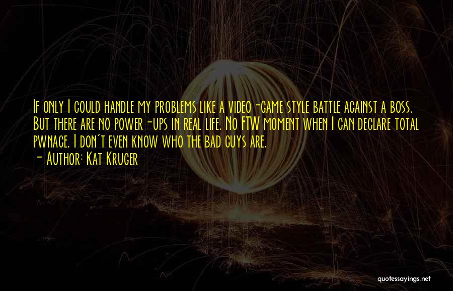 Kat Kruger Quotes: If Only I Could Handle My Problems Like A Video-game Style Battle Against A Boss. But There Are No Power-ups