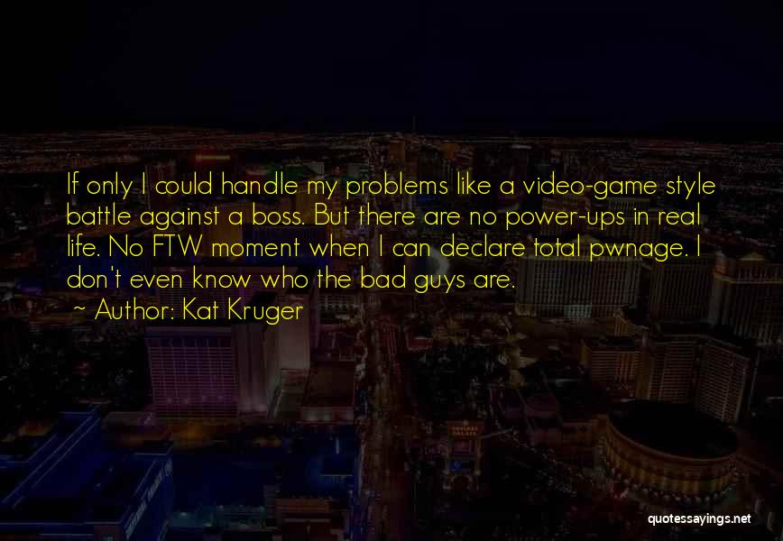 Kat Kruger Quotes: If Only I Could Handle My Problems Like A Video-game Style Battle Against A Boss. But There Are No Power-ups