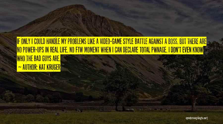 Kat Kruger Quotes: If Only I Could Handle My Problems Like A Video-game Style Battle Against A Boss. But There Are No Power-ups