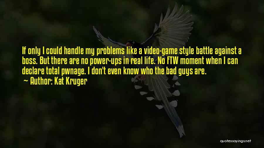 Kat Kruger Quotes: If Only I Could Handle My Problems Like A Video-game Style Battle Against A Boss. But There Are No Power-ups