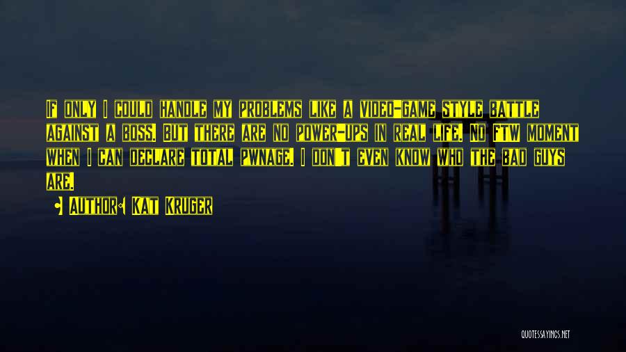 Kat Kruger Quotes: If Only I Could Handle My Problems Like A Video-game Style Battle Against A Boss. But There Are No Power-ups