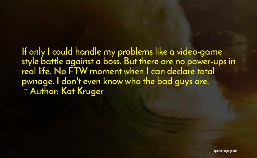 Kat Kruger Quotes: If Only I Could Handle My Problems Like A Video-game Style Battle Against A Boss. But There Are No Power-ups