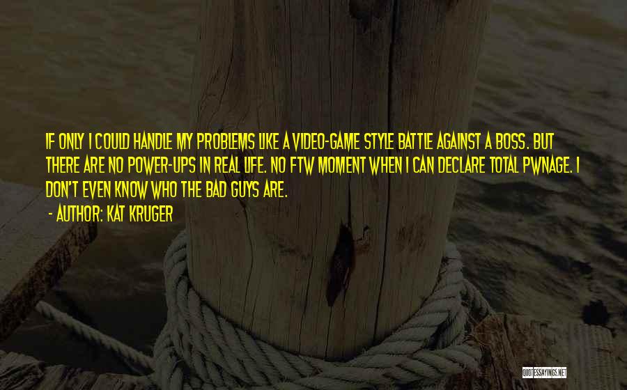 Kat Kruger Quotes: If Only I Could Handle My Problems Like A Video-game Style Battle Against A Boss. But There Are No Power-ups