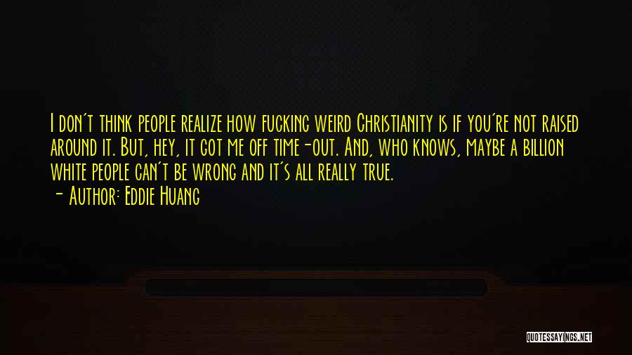 Eddie Huang Quotes: I Don't Think People Realize How Fucking Weird Christianity Is If You're Not Raised Around It. But, Hey, It Got