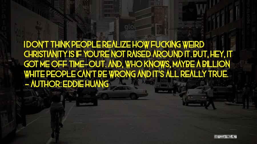 Eddie Huang Quotes: I Don't Think People Realize How Fucking Weird Christianity Is If You're Not Raised Around It. But, Hey, It Got