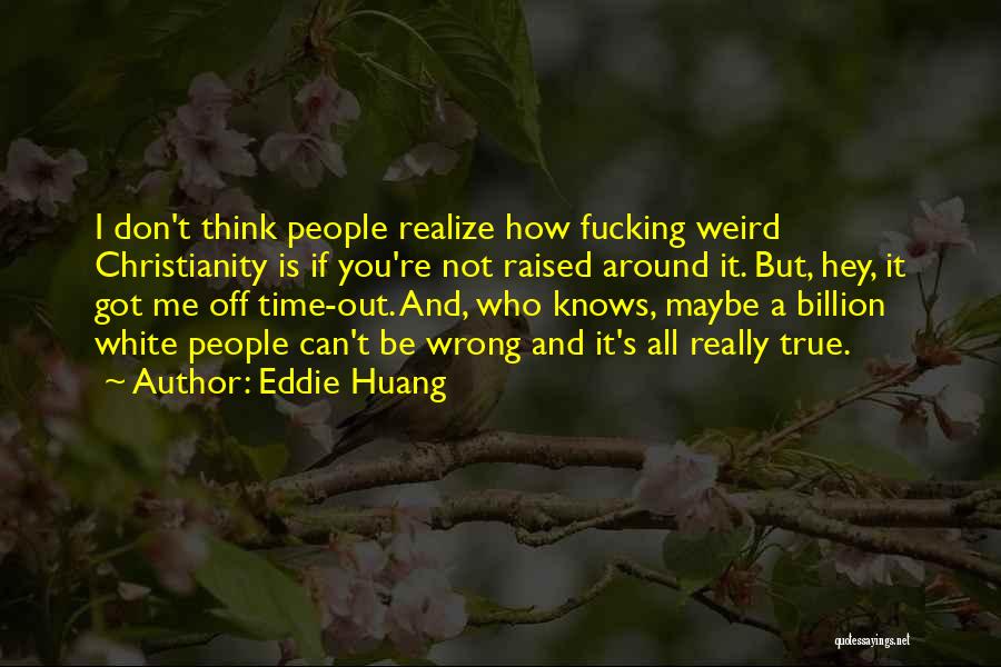 Eddie Huang Quotes: I Don't Think People Realize How Fucking Weird Christianity Is If You're Not Raised Around It. But, Hey, It Got