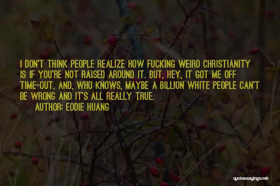 Eddie Huang Quotes: I Don't Think People Realize How Fucking Weird Christianity Is If You're Not Raised Around It. But, Hey, It Got
