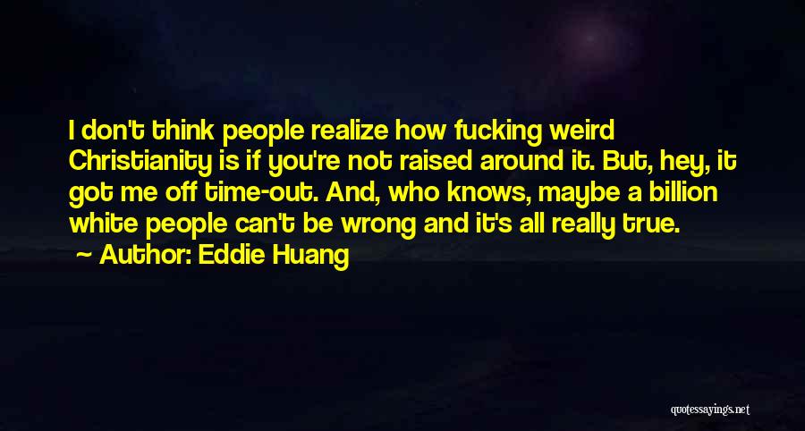 Eddie Huang Quotes: I Don't Think People Realize How Fucking Weird Christianity Is If You're Not Raised Around It. But, Hey, It Got