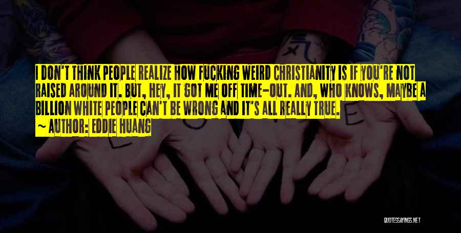 Eddie Huang Quotes: I Don't Think People Realize How Fucking Weird Christianity Is If You're Not Raised Around It. But, Hey, It Got