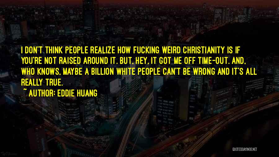 Eddie Huang Quotes: I Don't Think People Realize How Fucking Weird Christianity Is If You're Not Raised Around It. But, Hey, It Got