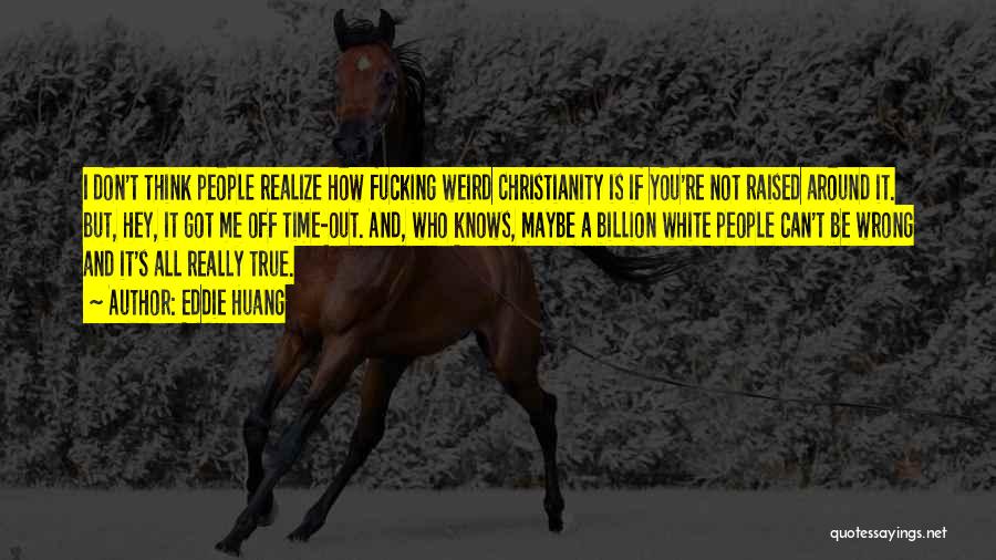 Eddie Huang Quotes: I Don't Think People Realize How Fucking Weird Christianity Is If You're Not Raised Around It. But, Hey, It Got