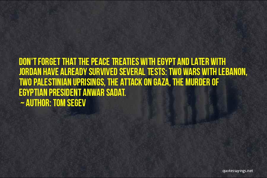 Tom Segev Quotes: Don't Forget That The Peace Treaties With Egypt And Later With Jordan Have Already Survived Several Tests: Two Wars With