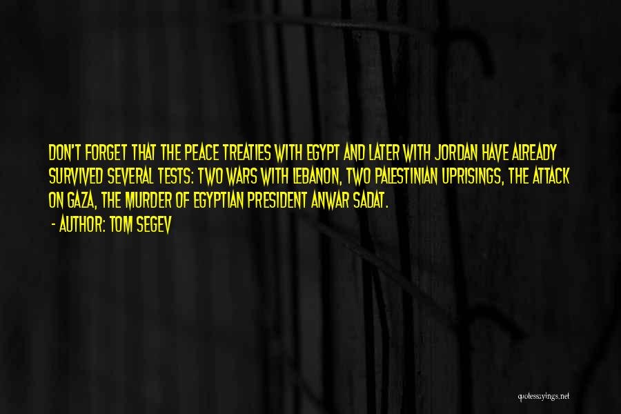 Tom Segev Quotes: Don't Forget That The Peace Treaties With Egypt And Later With Jordan Have Already Survived Several Tests: Two Wars With