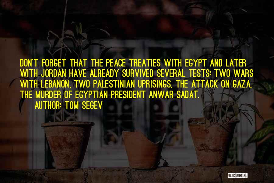 Tom Segev Quotes: Don't Forget That The Peace Treaties With Egypt And Later With Jordan Have Already Survived Several Tests: Two Wars With
