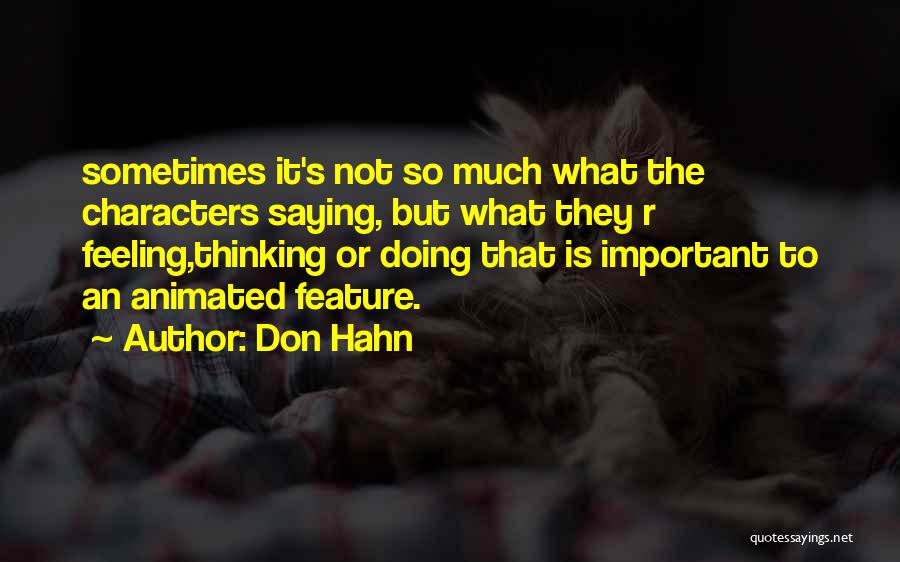 Don Hahn Quotes: Sometimes It's Not So Much What The Characters Saying, But What They R Feeling,thinking Or Doing That Is Important To